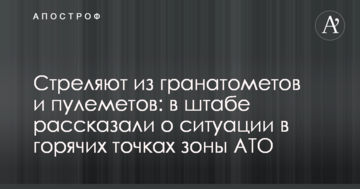 Стріляють з гранатометів і кулеметів: в штабі розповіли про ситуацію в гарячих точках зони АТО