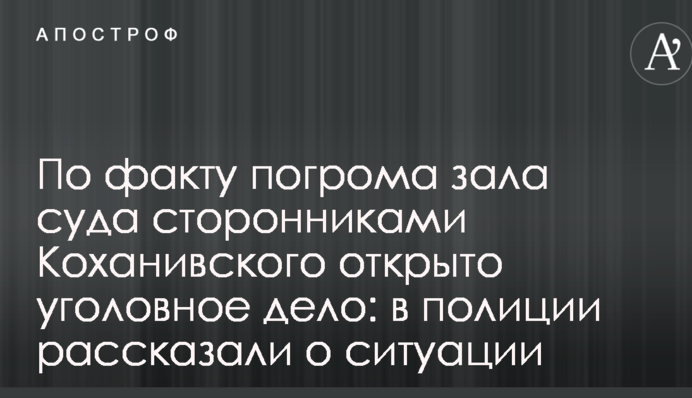 За фактом погрому залу суду прихильниками Коханівського відкрито кримінальну справу: в поліції розповіли про ситуацію