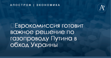 ​Еврокомиссия готовит важное решение по газопроводу Путина в обход Украины