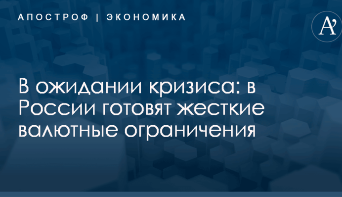 ​В России готовят жесткие валютные ограничения на случай кризиса