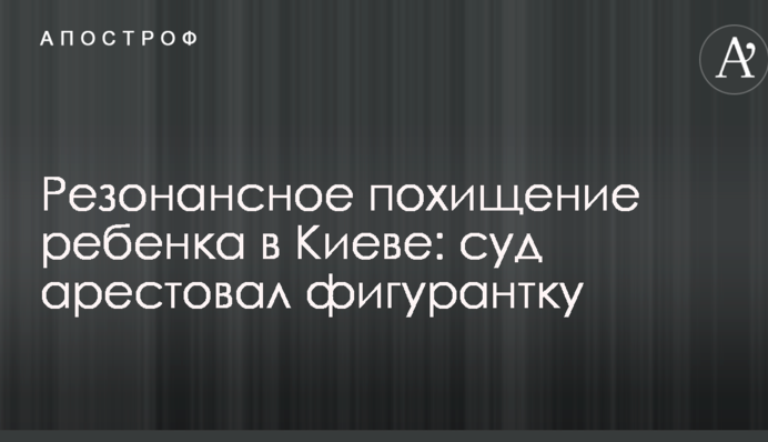 Резонансное похищение ребенка в Киеве: суд арестовал фигурантку