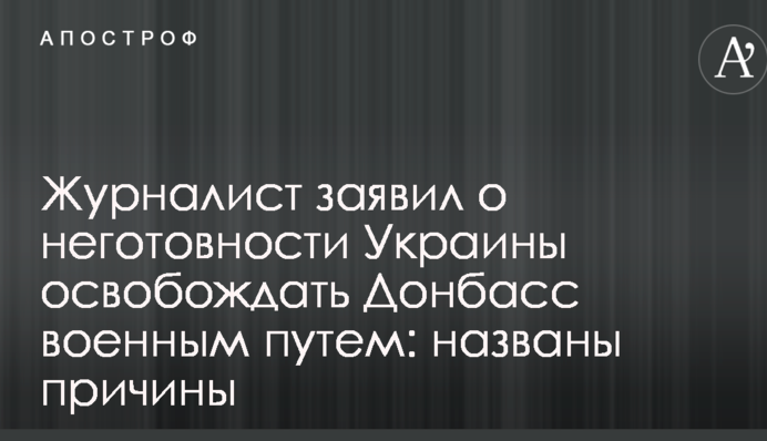 Журналіст заявив про неготовність України звільняти Донбас військовим шляхом: названі причини