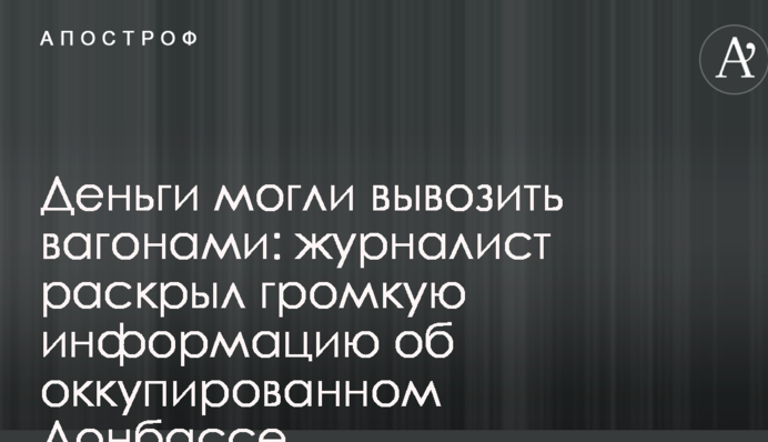 Гроші могли вивозити вагонами: журналіст розкрив гучну інформацію про окупований Донбас