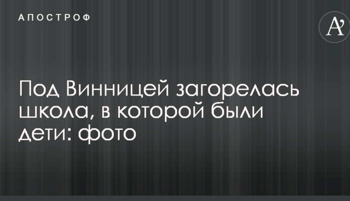 Під Вінницею загорілася школа, в якій були діти: фото