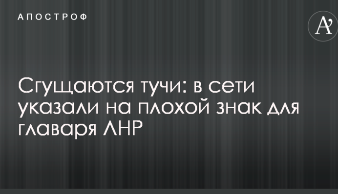 Сгущаются тучи: в сети указали на плохой знак для главаря ЛНР