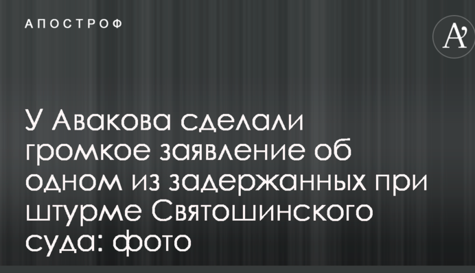 У Авакова сделали громкое заявление об одном из задержанных при штурме Святошинского суда: фото