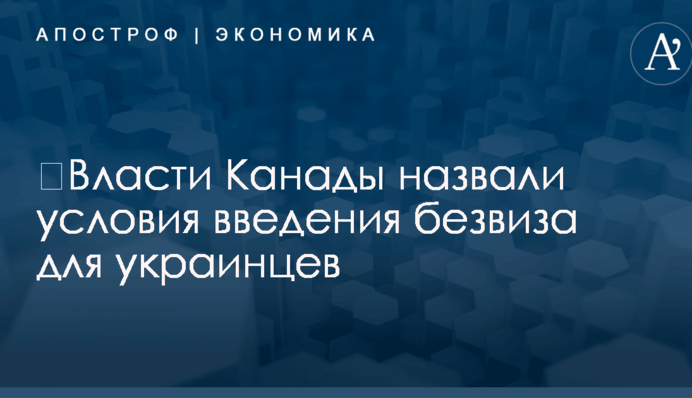 ​В правительстве Канады назвали условия введения безвиза для украинцев