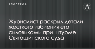 Журналист раскрыл детали жесткого избиения его силовиками при штурме Святошинского суда