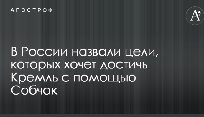 В России назвали цели, которых хочет достичь Кремль с помощью Собчак