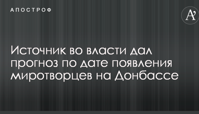 Коли з'являться миротворці на Донбасі: джерело у владі дало прогноз щодо дати