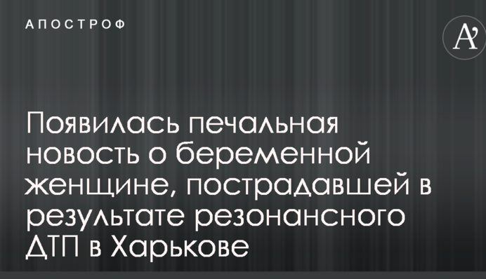 З'явилася сумна новина про вагітну жінку, яка постраждала в результаті резонансної ДТП в Харкові