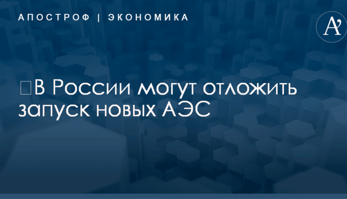 ​В России могут отложить запуск новых АЭС: названы причины
