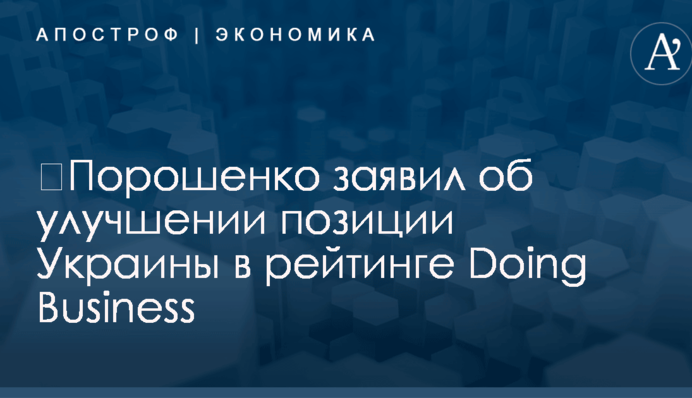 ​Порошенко заявил об улучшении позиции Украины в рейтинге Doing Business