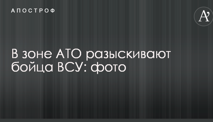 Стало відомо про зникнення в зоні АТО бійця ЗСУ: фото