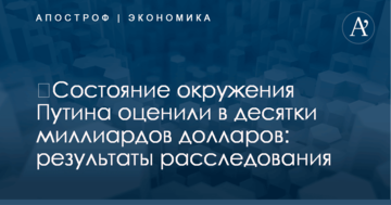 ​Состояние окружения Путина оценили в десятки миллиардов долларов: результаты расследования