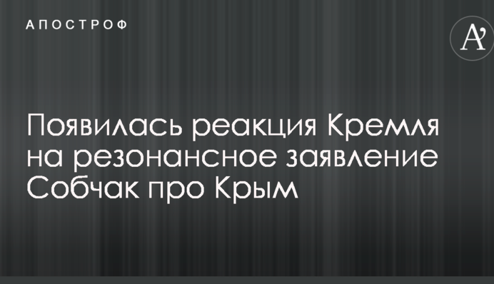 Появилась реакция Кремля на резонансное заявление Собчак про Крым