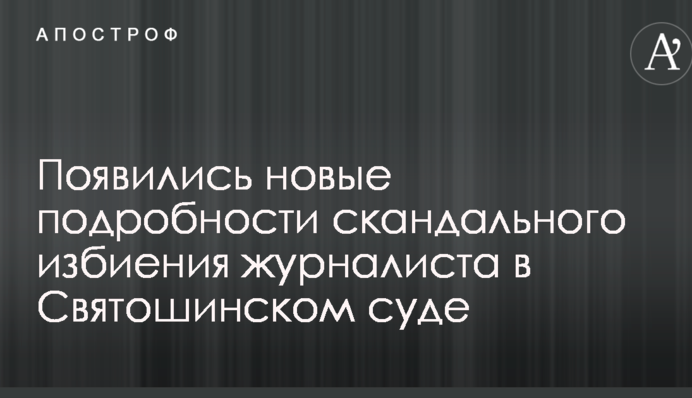 Били ногами: появились новые подробности скандального избиения журналиста в Святошинском суде