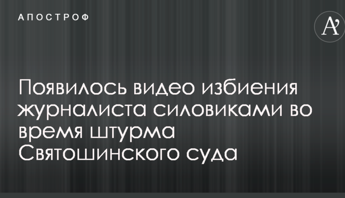Появилось видео избиения журналиста силовиками во время штурма Святошинского суда