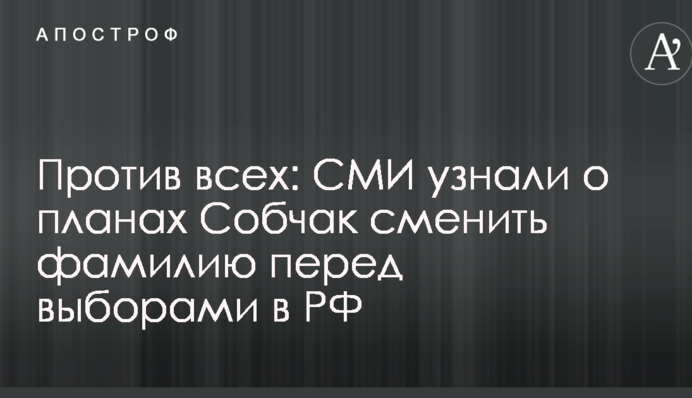 Проти всіх: ЗМІ дізналися про плани Собчак змінити прізвище перед виборами в РФ