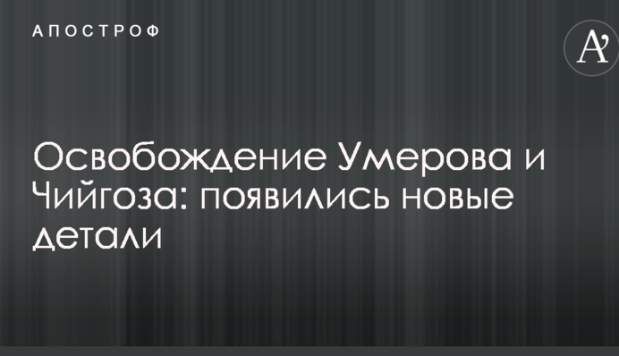 Звільнення Умерова та Чийгоза: з'явилися нові деталі
