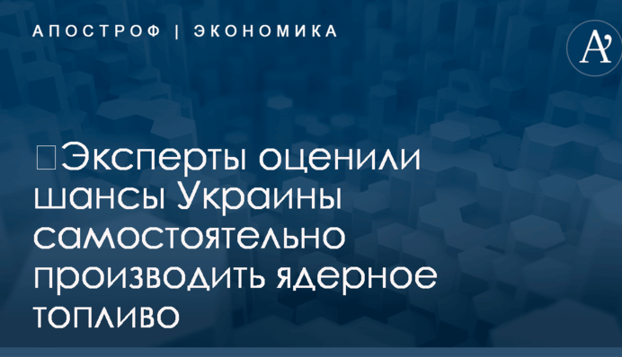​Эксперты оценили шансы Украины самостоятельно производить ядерное топливо