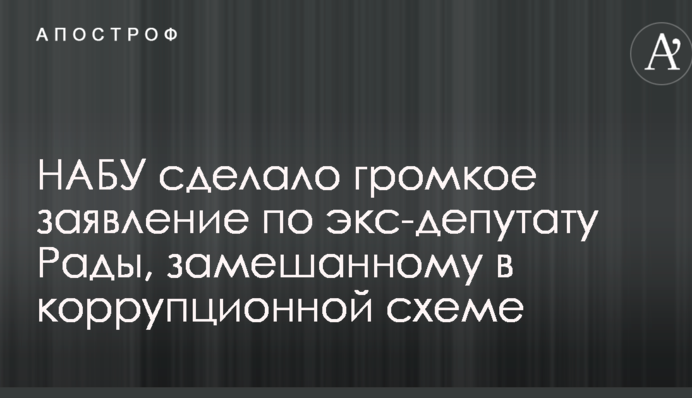 НАБУ сделало громкое заявление по экс-депутату Рады, замешанному в коррупционной схеме