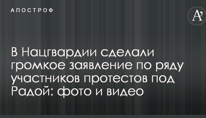 В Нацгвардии сделали громкое заявление по ряду участников протестов под Радой: фото и видео