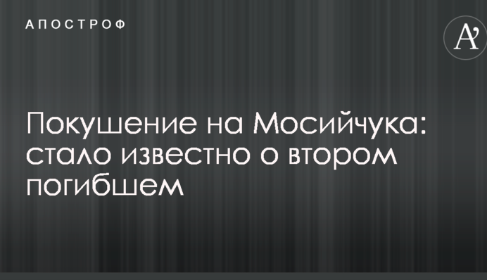 Покушение на Мосийчука: стало известно о втором погибшем