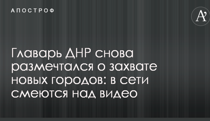 Главарь ДНР снова размечтался о захвате новых городов: в сети смеются над видео