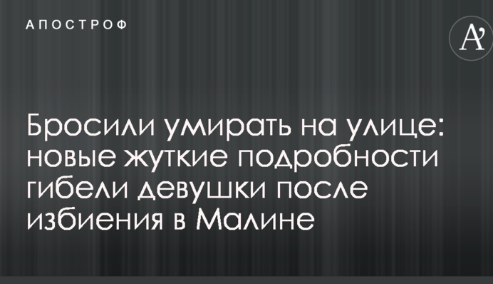 Покинули помирати на вулиці: журналісти дізналися нові моторошні подробиці загибелі дівчини після побиття в Малині