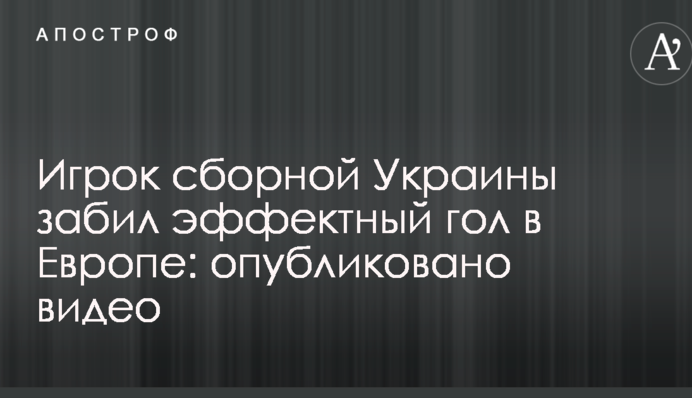 Игрок сборной Украины забил эффектный гол в Европе: опубликовано видео