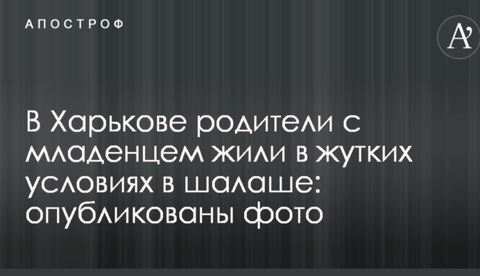 У Харкові батьки з немовлям жили в жахливих умовах в палатці: опубліковано фото