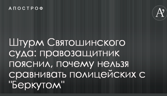 Штурм Святошинского суда: правозащитник пояснил, почему нельзя сравнивать полицейских с "Беркутом"