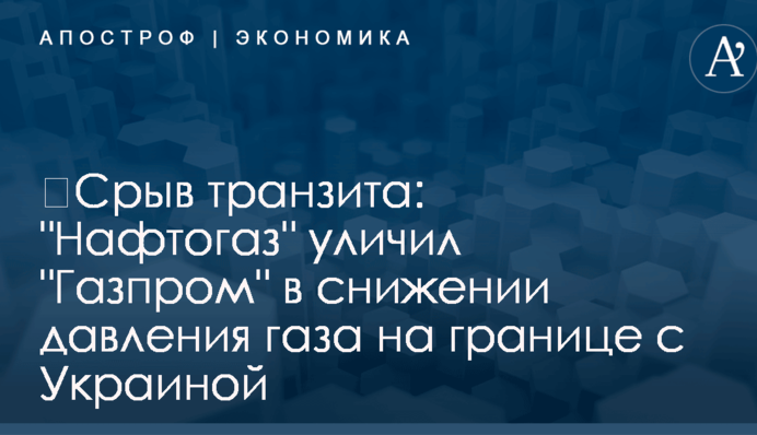 ​Срыв транзита: "Нафтогаз" уличил "Газпром" в снижении давления газа на границе с Украиной