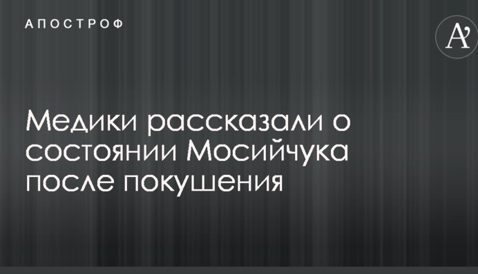 Будет еще операция: медики рассказали о состоянии Мосийчука после покушения