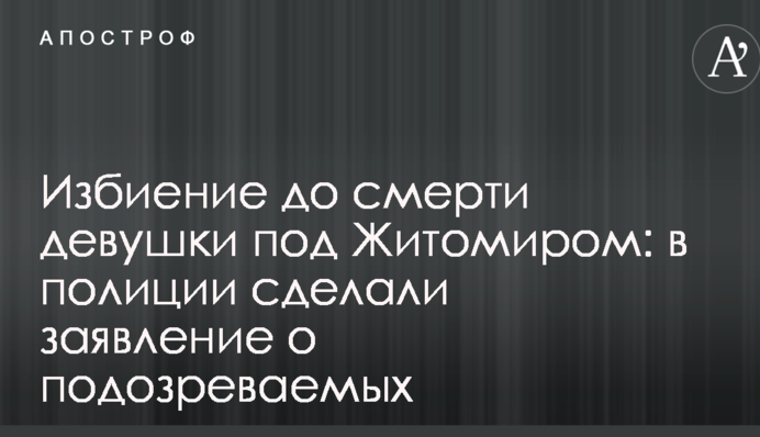 Побиття до смерті дівчини під Житомиром: у поліції зробили заяву про підозрюваних