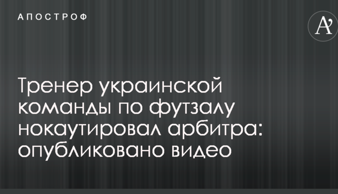 Тренер украинской команды по футзалу нокаутировал арбитра: опубликовано видео