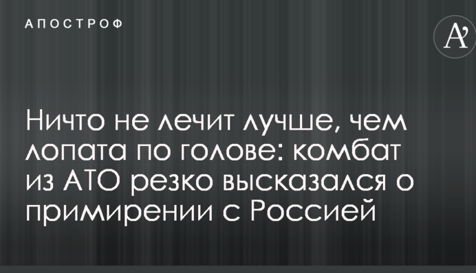 Ничто не лечит лучше, чем лопата по голове: комбат из АТО резко высказался о примирении с Россией