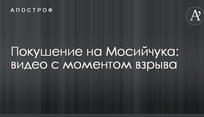 Покушение на Мосийчука: появилось видео с моментом взрыва