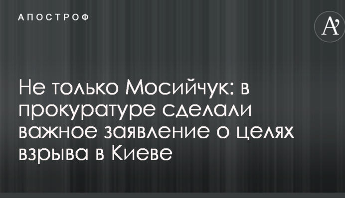Не тільки Мосійчук: в прокуратурі зробили важливу заяву про цілі вибуху в Києві
