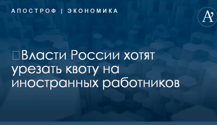 ​Власти России хотят урезать квоту на иностранных работников
