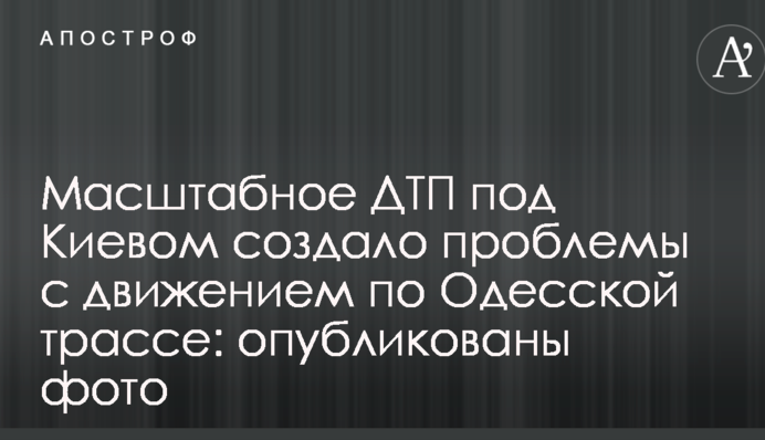 Масштабное ДТП под Киевом создало проблемы с движением по Одесской трассе: опубликованы фото