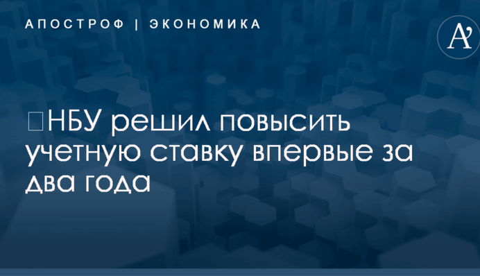 ​НБУ решил повысить учетную ставку впервые за два года