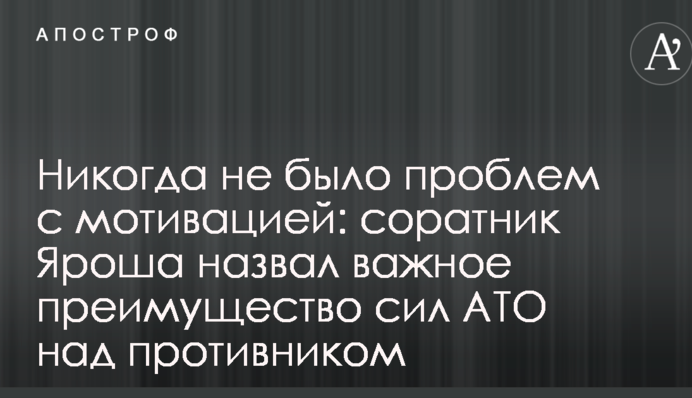 Никогда не было проблем с мотивацией: соратник Яроша назвал важное преимущество сил АТО над противником