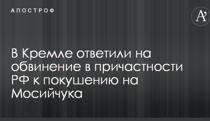 В Кремле ответили на обвинение в причастности РФ к покушению на Мосийчука