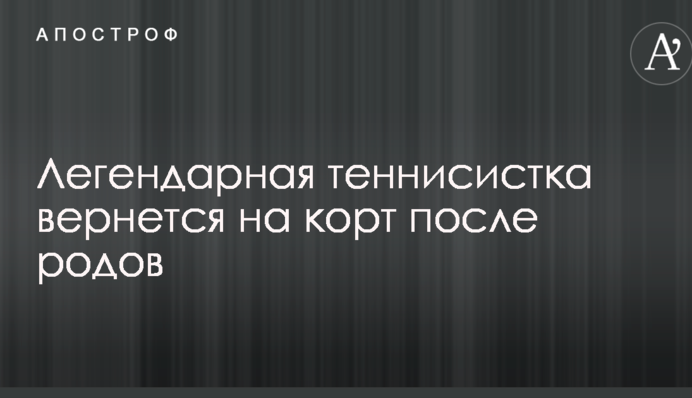 Легендарная теннисистка вернется на корт после родов