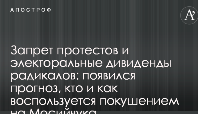 Запрет протестов и электоральные дивиденды радикалов: появился прогноз, кто и как воспользуется покушением на Мосийчука