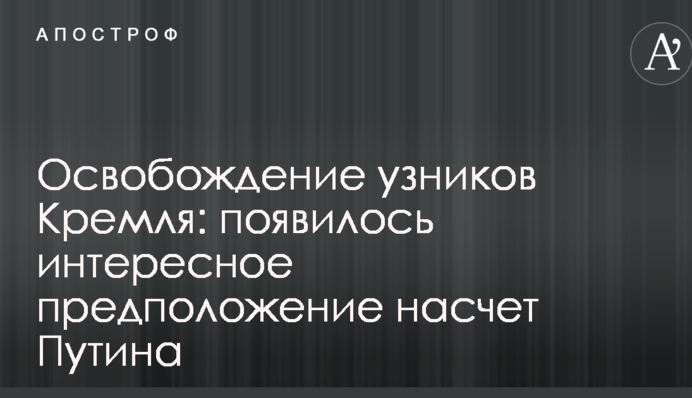 Освобождение узников Кремля: появилось интересное предположение насчет Путина