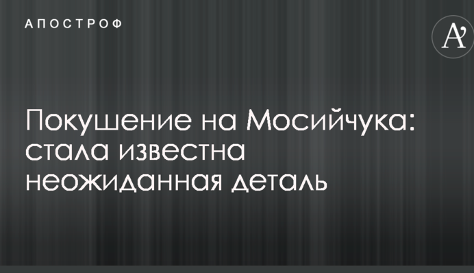 Покушение на Мосийчука: стала известна неожиданная деталь