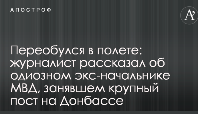 Переобулся в полете: журналист рассказал об одиозном экс-начальнике МВД, занявшем крупный пост на Донбассе